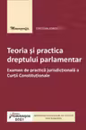 Teoria si practica dreptului parlamentar. Examen de practica jurisdictionala a Curtii Constitutionale - Cristian Ionescu