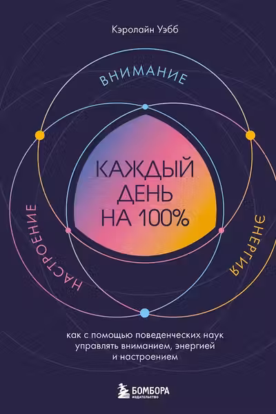 Каждый день на 100%. Как с помощью поведенческих наук управлять вниманием энергией и настроением