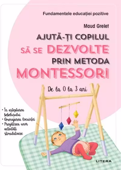 AJUTA-TI COPILUL SA SE DEZVOLTE PRIN METODA MONTESSORI. De la 0 la 3 ani.