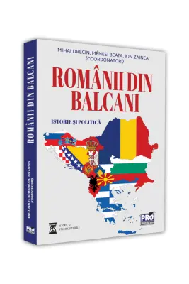 Romanii din Balcani. Istorie si politica - Mihai Drecin, Beata Menesi, Ion Zainea