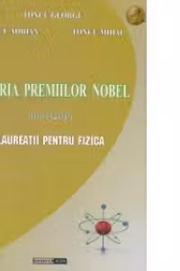 Istoria premiilor Nobel 1901-2013. Laureatii pentru Fizica (editie cartonata)