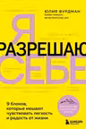 Я разрешаю себе. 9 блоков, которые мешают чувствовать легкость и радость от жизни