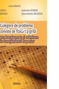 Culegere de probleme rezolvate de fizica tip grila. Pentru bacalaureat si admitere in invatamintul superior