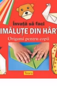 INVATA SA FACI ANIMALUTE DIN HARTIE- Origami pentru copii- varsta 5+ de Diana Rotaru (1402)