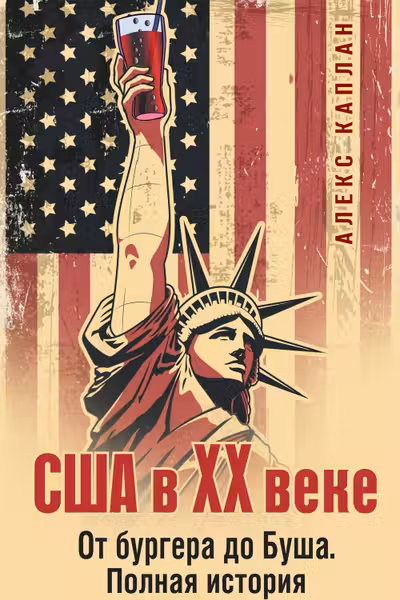 США в XX веке. От бургера до Буша. Полная история