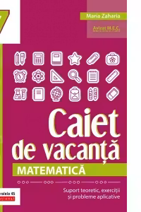 Matematica. Caiet de vacanta. Suport teoretic, exercitii si probleme aplicative. Clasa a VII-a