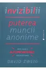 Invizibilii. Puterea muncii anonime intr-o era a autopromovarii necrutatoare