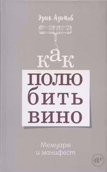 Как полюбить вино: Мемуары и манифест