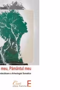 Trupul meu, Pamantul meu. Practica vindecatoare a arheologiei somatice