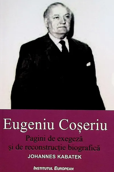 Eugeniu Coseriu. Pagini de exegeza si de reconstructie biografica