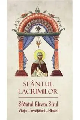 Sfantul lacrimilor. Sfantul Efrem Sirul. Viata. Invatatura. Minuni
