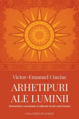 Arhetipuri ale luminii. Metamorfoze conceptuale si culturale in sud-estul Europei