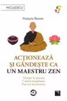 Actioneaza si gandeste ca un maestru zen