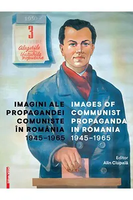 Imagini ale propagandei comuniste in Romania 1945–1965. Images of communist propaganda in Romania 1945–1965