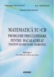 Matematica TC+CD. Probleme pregatitoare pentru bacalaureat insotite de breviare teoretice. Partea I - Clasele a IX-a si a X-a