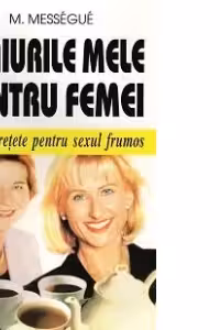 Ceaiurile mele pentru femei - 250 de retete pentru sexul frumos