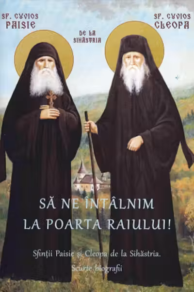 Să ne întalnim la poarta raiului! Sfinții Paisie și Cleopa de la Sihăstria. Scurte biografii