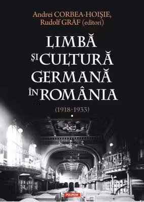 Limba si cultura germana in Romania (1918-1933). Volumul 1. Realitati postimperiale, discurs public si campuri culturale - Andrei Corbea-Hoisie, Rudolf Graf