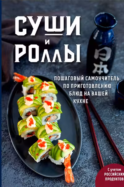 Суши и роллы. Пошаговый самоучитель по приготовлению блюд на вашей кухне