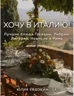 Хочу в Италию! Лучшие блюда Тосканы Умбрии Лигурии Неаполя и Рима