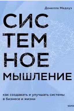 Системное мышление. Как создавать и улучшать системы в бизнесе и жизни