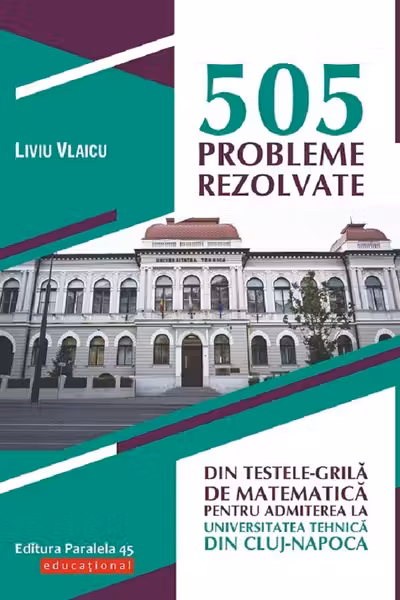 505 probleme rezolvate din testele-grilă de matematică pentru admiterea la universitatea tehnică din Cluj-Napoca