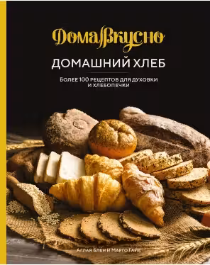 Домашний хлеб: Более 100 рецептов для духовки и хлебопечки
