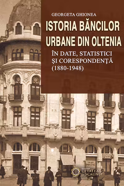 Istoria băncilor urbane din Oltenia în date, statistici și corespondență (1880-1948)