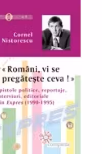 Romani, vi se pregateste ceva! Epistole politice, reportaje, interviuri, editoriale din Expres (1990-1995)