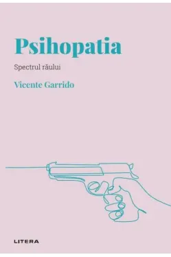 DESCOPERA PSIHOLOGIA. PSIHOPATIA. Spectrul raului. Vicente Garrido