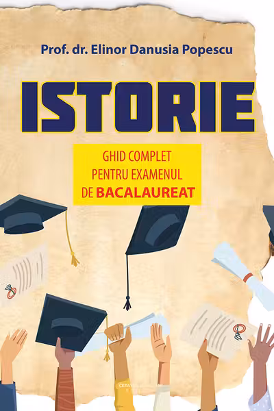 Istorie. Ghid complet pentru examenul de Bacalaureat