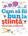 CUM SA FII BUN LA STIINTA TEHNOLOGIE SI INGINERIE