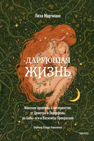 Дарующая жизнь. Женские архетипы в материнстве: от Деметры и Персефоны до Бабы-яги и Василисы Прекрасной