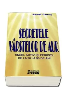 Secretele varstelor de aur. Tineri activi si fericiti, de la 20 la 90 de ani
