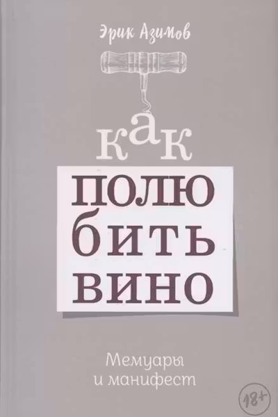 Как полюбить вино: Мемуары и манифест