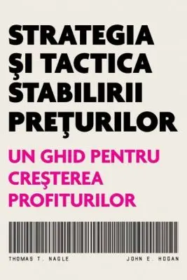 Strategia si tactica stabilirii preturilor. Un ghid pentru cresterea profiturilor - Thomas T. Nagle, John E. Hogan
