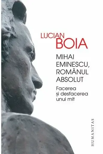 Mihai Eminescu, romanul absolut. Facerea si desfacerea unui mit