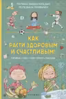 Как расти здоровым и счастливым! Полная энциклопедия полезных привычек