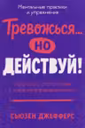 Тревожься... но действуй! Искусство спокойствия в мире неопределённости. Ментальные практики и упраж