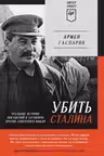Убить Сталина. Реальные истории покушений и заговоров против советского вождя