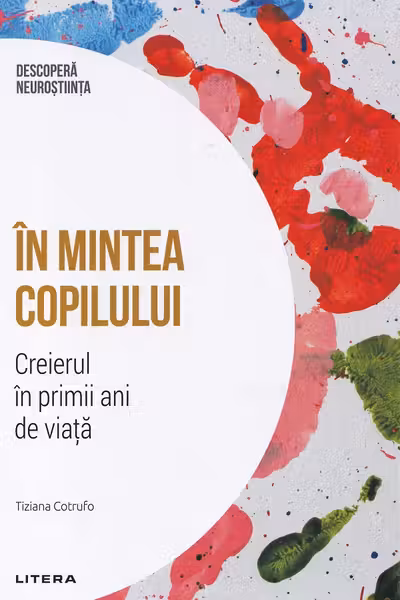 Descopera neurostiinta. In mintea copilului. Creierul in primii ani de viata