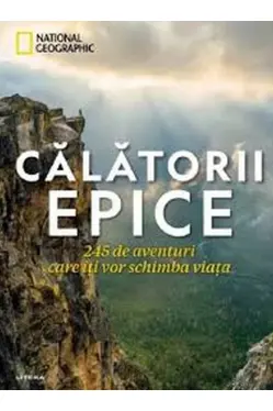 CALATORII EPICE. 245 de aventuri care iti vor schimba viata