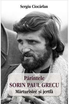 Parintele Sorin Paul Grecu. Marturisire si jertfa