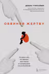 Обвиняя жертву. Почему мы не верим жертвам и защищаем насильников