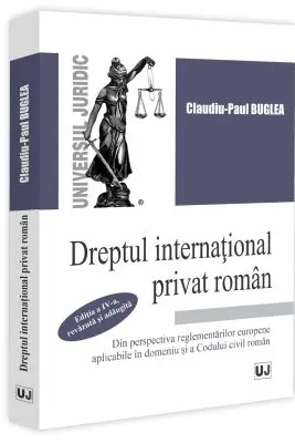 Dreptul international privat roman din perspectiva reglementarilor europene aplicabile in domeniu si a Codului civil roman, editia a 4-a, revazuta si adaugita