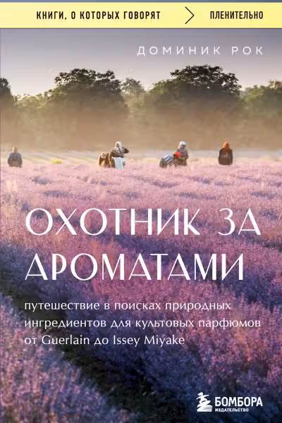 Охотник за ароматами. Путешествие в поисках природных ингредиентов для культовых парфюмов от Guerlai