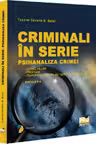 Criminali in serie. Psihanaliza crimei. Serial killer. Profiler. Psihopatul sexual pe terenul criminalitatii