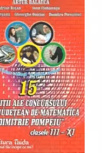 15 editii ale Concursului interjudetean de matematica Dimitrie Pompeiu clasele III-XI