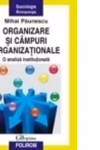 Organizare si campuri organizationale. O analiza institutionala