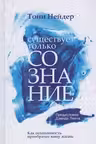 Существует только сознание: Как осознанность преобразит вашу жизнь
